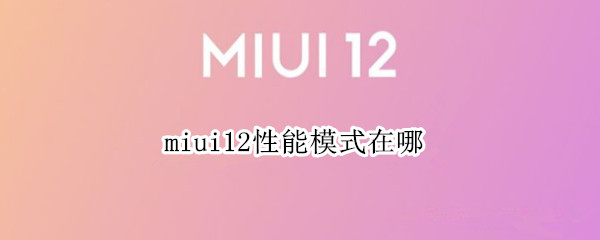miui12性能模式在哪 miui12.5性能模式在哪