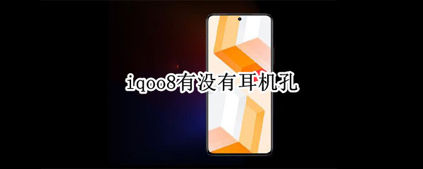 iqoo8有没有耳机孔 iqoo8 耳机孔