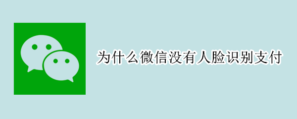 为什么微信没有人脸识别支付（为什么微信没有人脸识别支付功能）