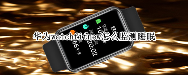 华为watchfitnew怎么监测睡眠（华为watch 睡眠监测）