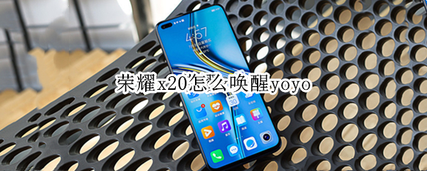 荣耀x20怎么唤醒yoyo 荣耀x20怎么唤醒手机助手