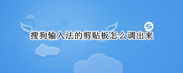 搜狗输入法的剪贴板怎么调出来 搜狗输入法的剪贴板怎么调出来了