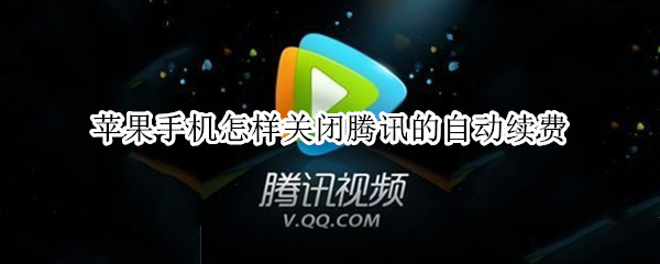 苹果手机怎样关闭腾讯的自动续费（苹果手机怎样关闭腾讯的自动续费功能）