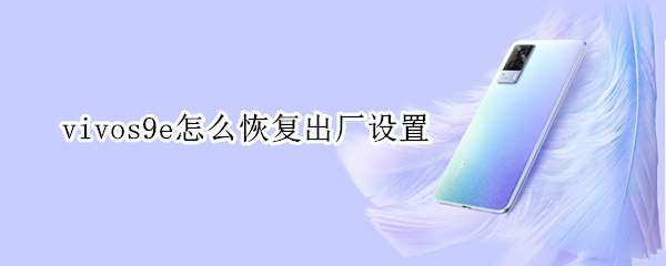 vivos9e怎么恢复出厂设置 vivos9e恢复出厂设置后还能定位到吗