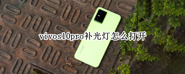 vivos10pro补光灯怎么打开 vivos10手机补光灯怎么开