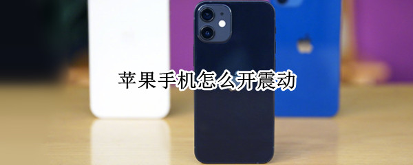 苹果手机怎么开震动（苹果手机怎么开震动模式不停）