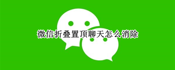 微信折叠置顶聊天怎么消除 微信折叠置顶聊天如何消除