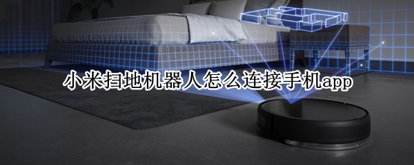 小米扫地机器人怎么连接手机app 小米扫地机器人怎么连接手机控制
