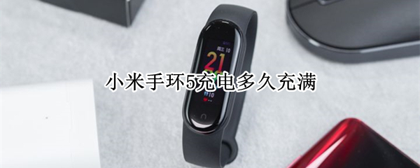 小米手环5充电多久充满（小米手环充电多久充满电）