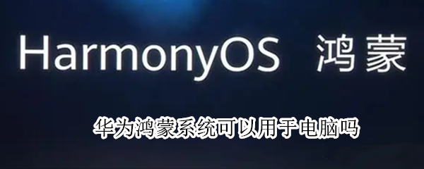 华为鸿蒙系统可以用于电脑吗（华为鸿蒙系统可以用于电脑吗）