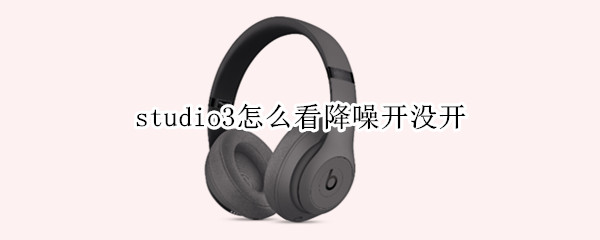 studio3怎么看降噪开没开 studio3怎么看降噪开没开安卓