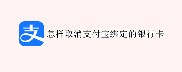 怎样取消支付宝绑定的银行卡（怎样取消支付宝绑定的银行卡自动转账到余额宝）