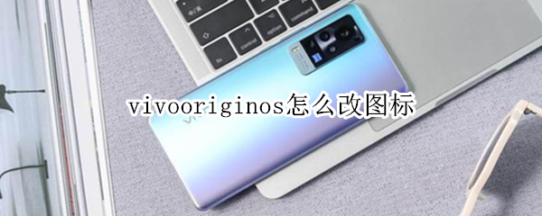 vivooriginos怎么改图标（vivooriginos添加图标）