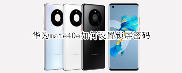 华为mate40e如何设置锁屏密码（华为mate40怎么设置密码解锁）