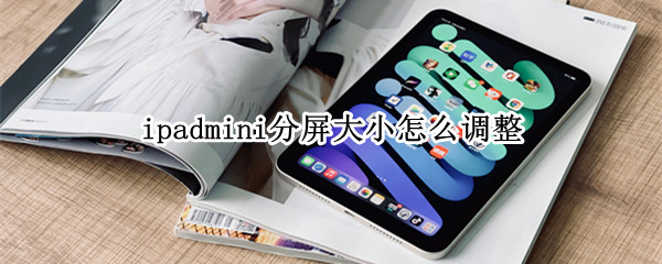 ipadmini分屏大小怎么调整 ipad分屏大小怎么调整大小