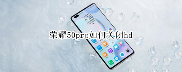 荣耀50pro如何关闭hd 荣耀50pro如何关闭HD