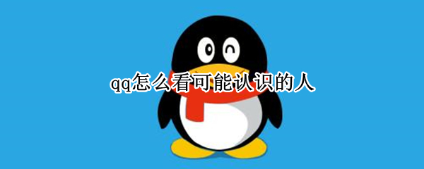 qq怎么看可能认识的人 qq怎么看可能认识的人加好友