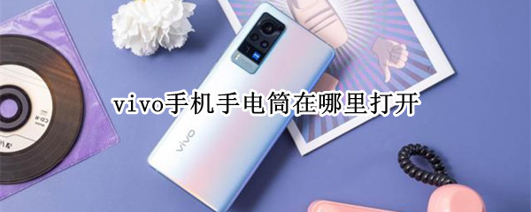 vivo手机手电筒在哪里打开 vivo手机手电筒快捷键在哪里