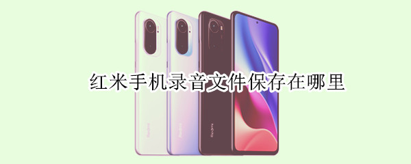 红米手机录音文件在哪里（红米手机录音文件在哪里存着）