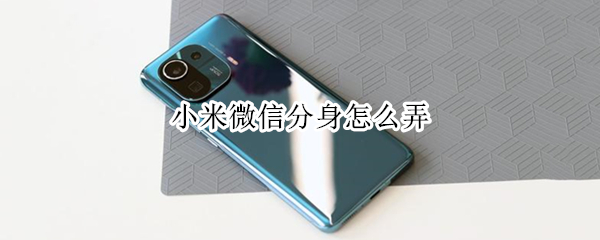 小米微信分身怎么弄（小米微信分身怎么弄出来）