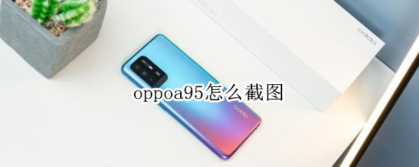 oppoa95怎么截图 oppoa95怎么截屏