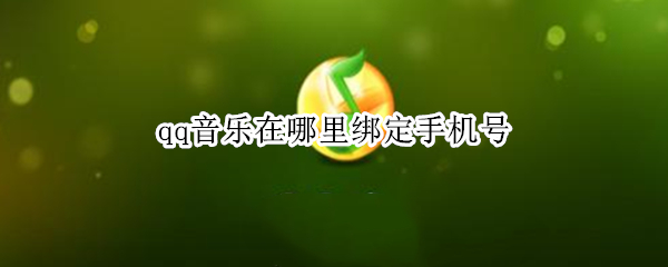 qq音乐在哪里绑定手机号（qq音乐怎么绑定的手机号）