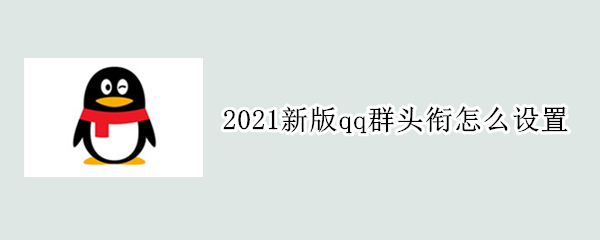 2021新版qq群头衔怎么设置（2021新版qq群头衔怎么设置苹果）