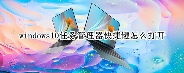 windows10任务管理器快捷键怎么打开 windows10如何利用快捷键打开任务管理器