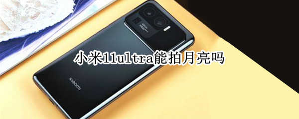 小米11ultra能拍月亮吗（小米11ultra120倍拍月亮）
