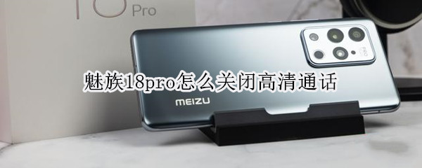 魅族18pro怎么关闭高清通话（魅族17pro如何关闭高清通话）