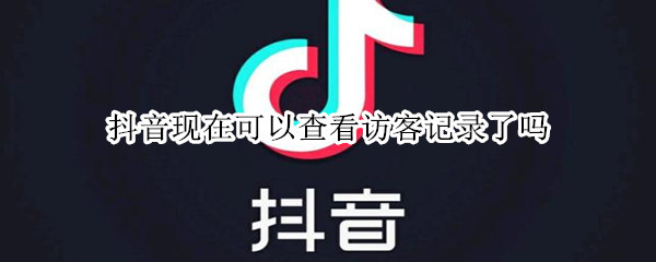 抖音现在可以查看访客记录了吗 抖音现在可以查看访客记录了吗怎么关闭