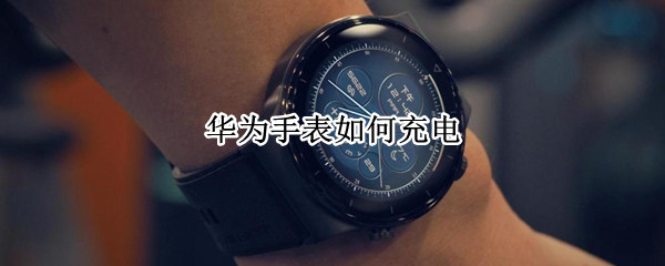 华为手表如何充电（华为手表如何充电?）