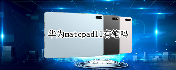 华为matepad11有笔吗（华为平板matepad11自带笔吗）