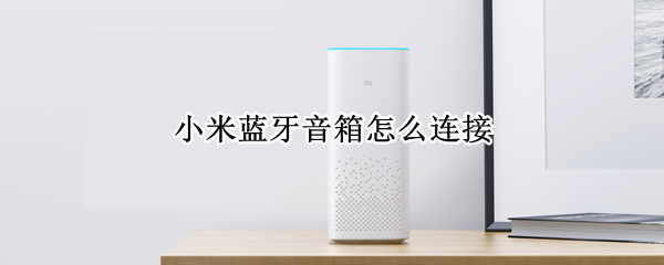 小米蓝牙音箱怎么连接（小米蓝牙音箱怎么连接蓝牙）