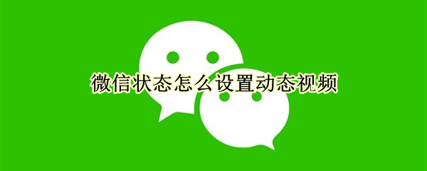 微信状态怎么设置动态视频（微信状态怎么设置动态图）