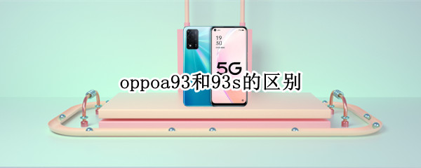 oppoa93和93s的区别（oppo93和93s哪个好）