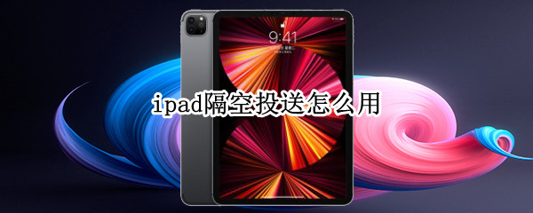 ipad隔空投送怎么用 iphone13隔空投送怎么用