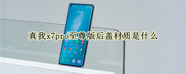 真我x7pro至尊版后盖材质是什么（真我x7pro后盖是玻璃的吗）