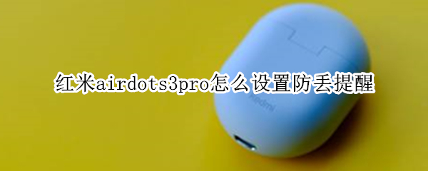 红米airdots3pro怎么设置防丢提醒 红米airdots3 pro弹窗