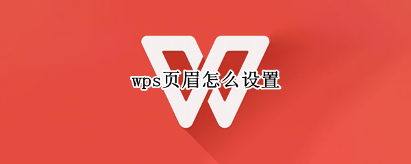 wps页眉怎么设置（wps页眉怎么设置不一样的内容）