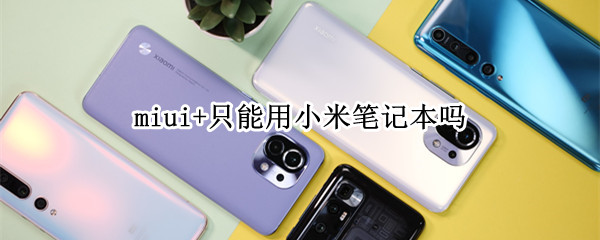 miui+只能用小米笔记本吗 miui+只能用小米笔记本吗