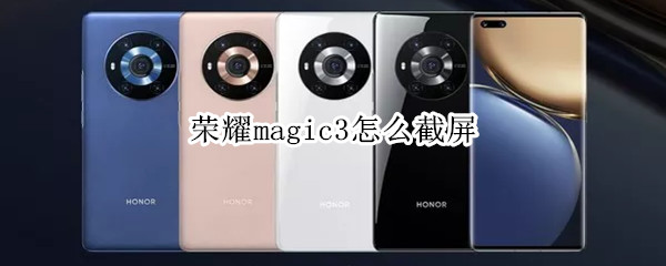 荣耀magic3怎么截屏 荣耀magic3截屏方式