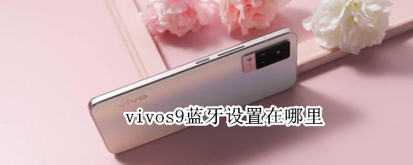 vivos9蓝牙设置在哪里（vivo s9蓝牙设置在哪里）