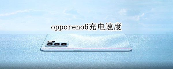 opporeno6充电速度 opporeno6充电速度是多少w
