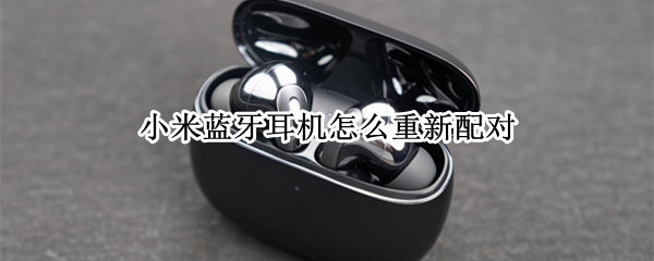小米蓝牙耳机怎么重新配对 小米蓝牙耳机一个响一个不响怎么办