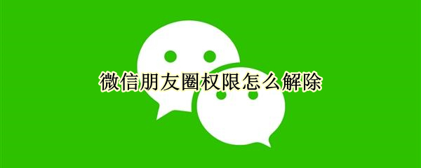 微信朋友圈权限怎么解除（微信朋友圈权限怎么解除不了）