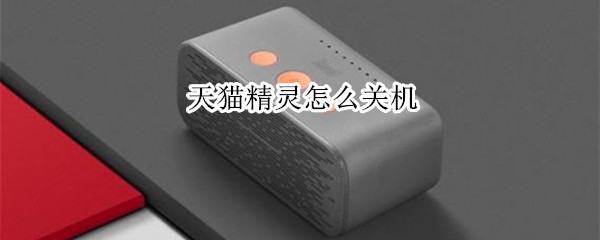 天猫精灵怎么关机 天猫精灵怎么关机?