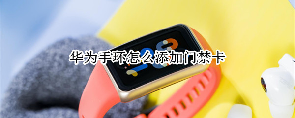 华为手环怎么添加门禁卡 华为手环怎么添加门禁卡 小米