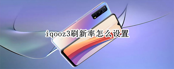 iqooz3刷新率怎么设置（iqooz3屏幕刷新率怎么设置）