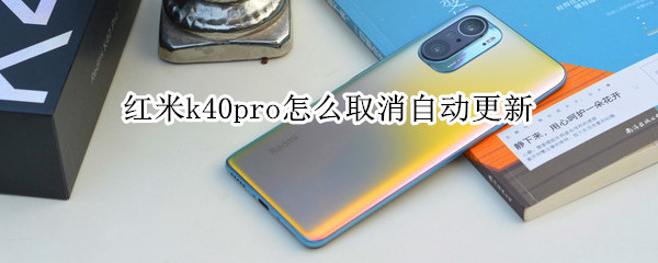 红米k40pro怎么取消自动更新 红米k40pro如何关闭自动更新